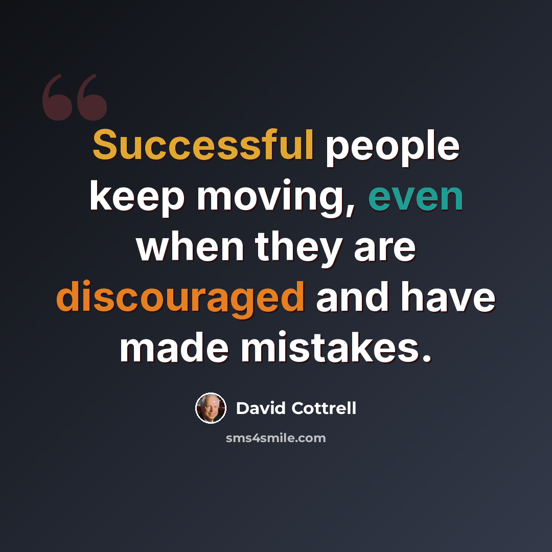 “Successful people keep moving, even when they are discouraged and have made mistakes.” quote by David Cottrell