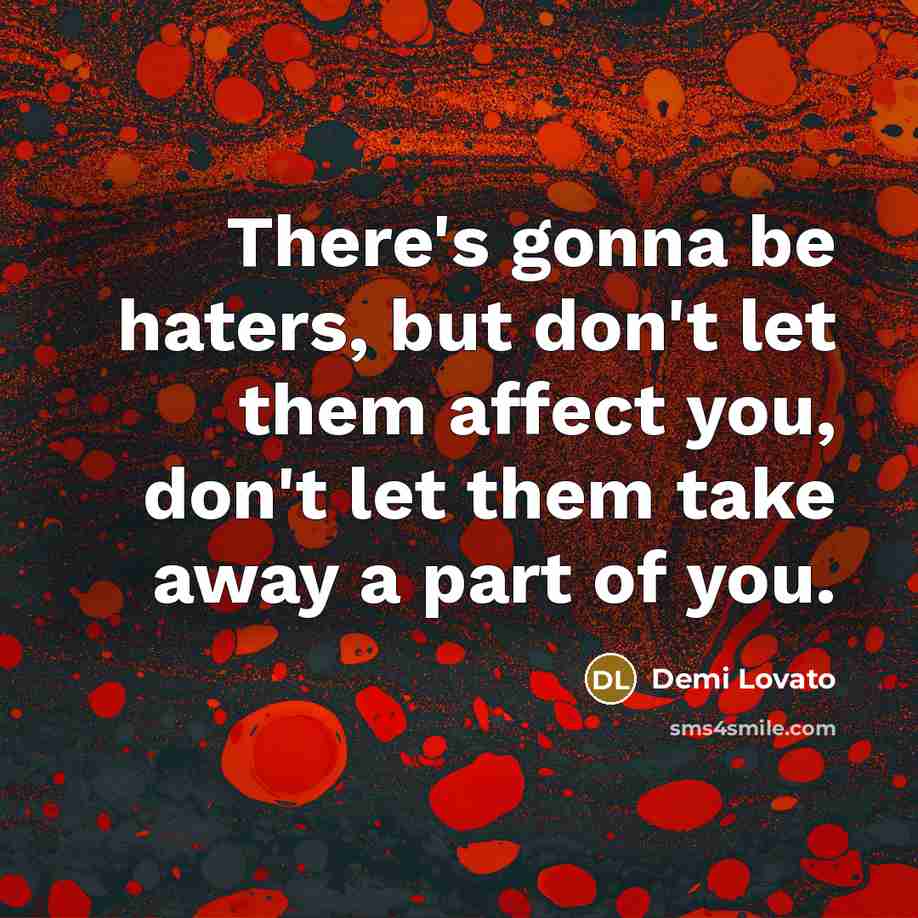 “There's gonna be haters, but don't let them affect you, don't let them take away a part of you.” quote by Demi Lovato