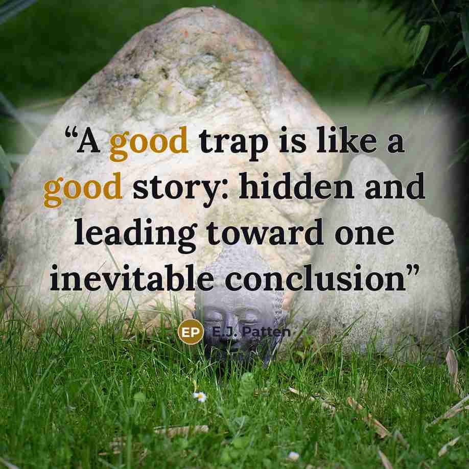 “A good trap is like a good story: hidden and leading toward one inevitable conclusion” quote by E.J. Patten