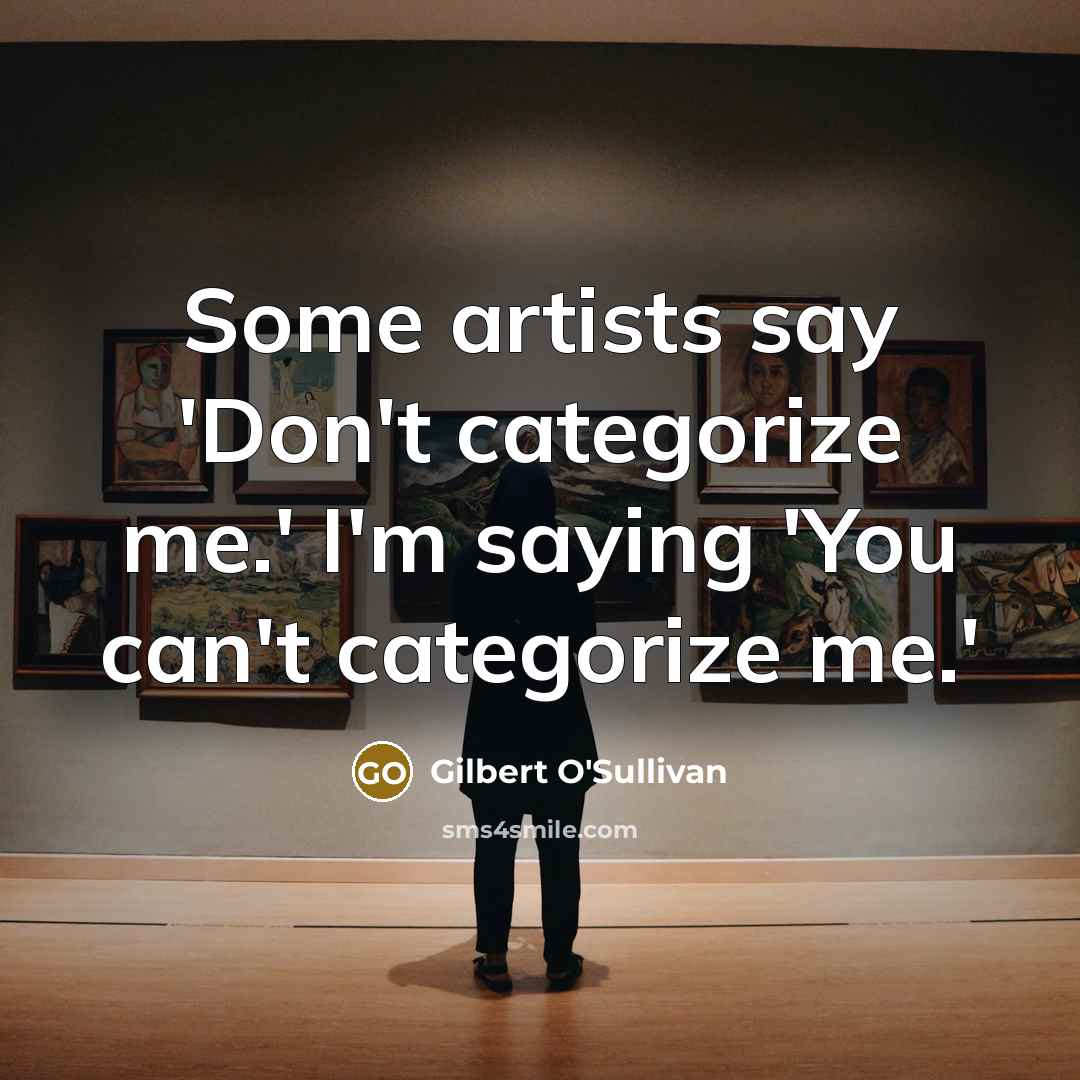 “Some artists say 'Don't categorize me.' I'm saying 'You can't categorize me.'” quote by Gilbert O'Sullivan