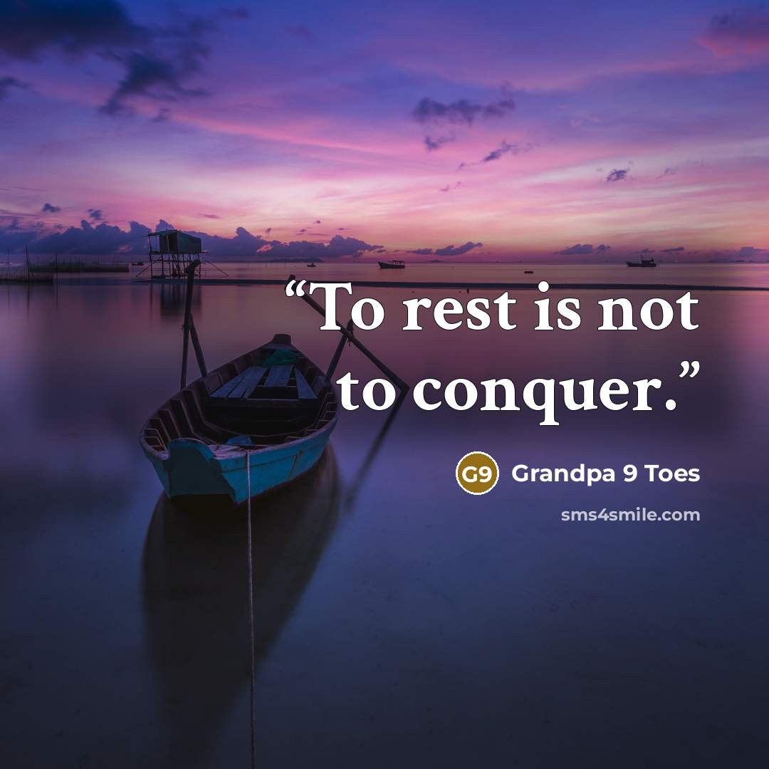 “To rest is not to conquer.” quote by Grandpa 9 Toes