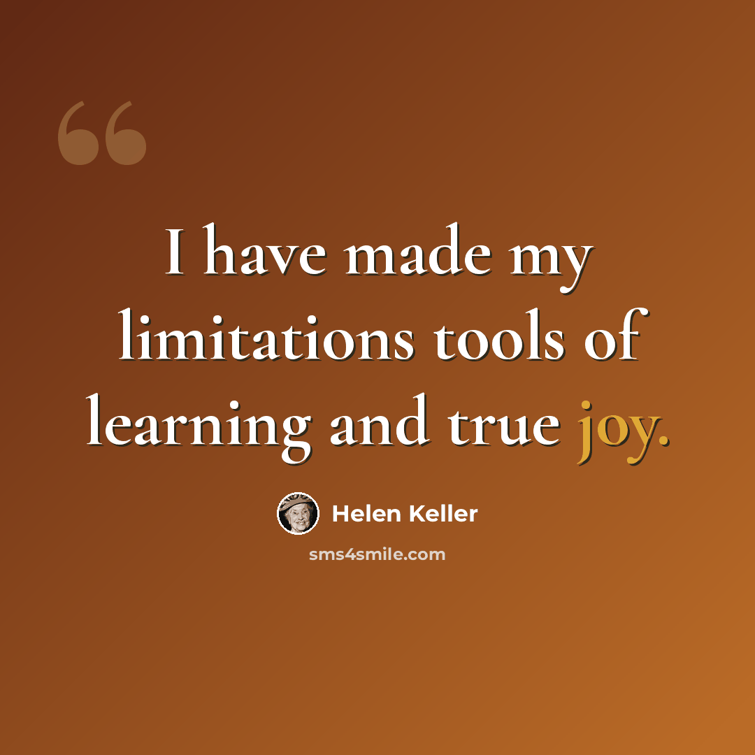 “I have made my limitations tools of learning and true joy.” quote by Helen Keller