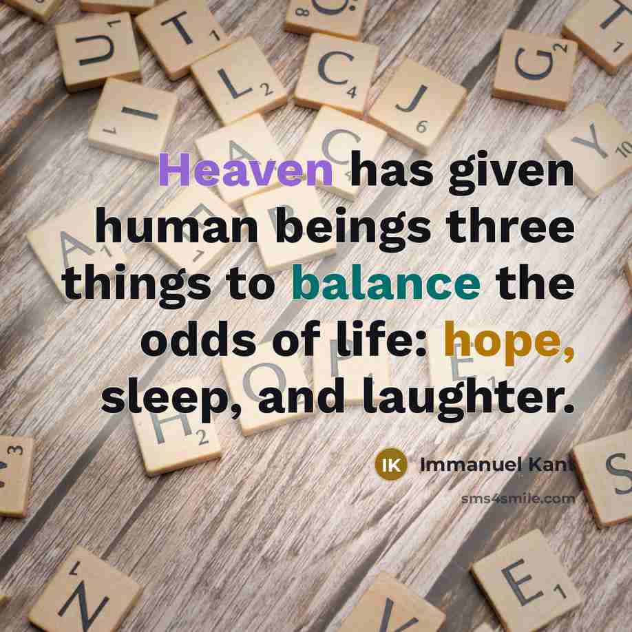 “Heaven has given human beings three things to balance the odds of life: hope, sleep, and laughter.” quote by Immanuel Kant