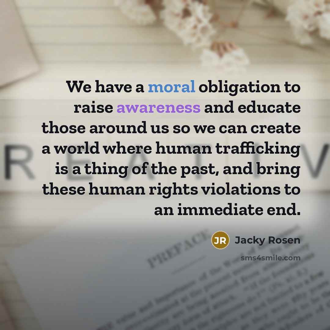 “We have a moral obligation to raise awareness and educate those around us so we can create a world where human trafficking is a thing of the past, and bring these human rights violations to an immediate end.” quote by Jacky Rosen