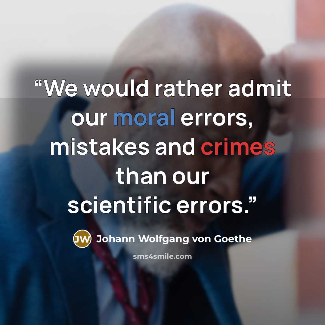 “We would rather admit our moral errors, mistakes and crimes than our scientific errors.” quote by Johann Wolfgang von Goethe