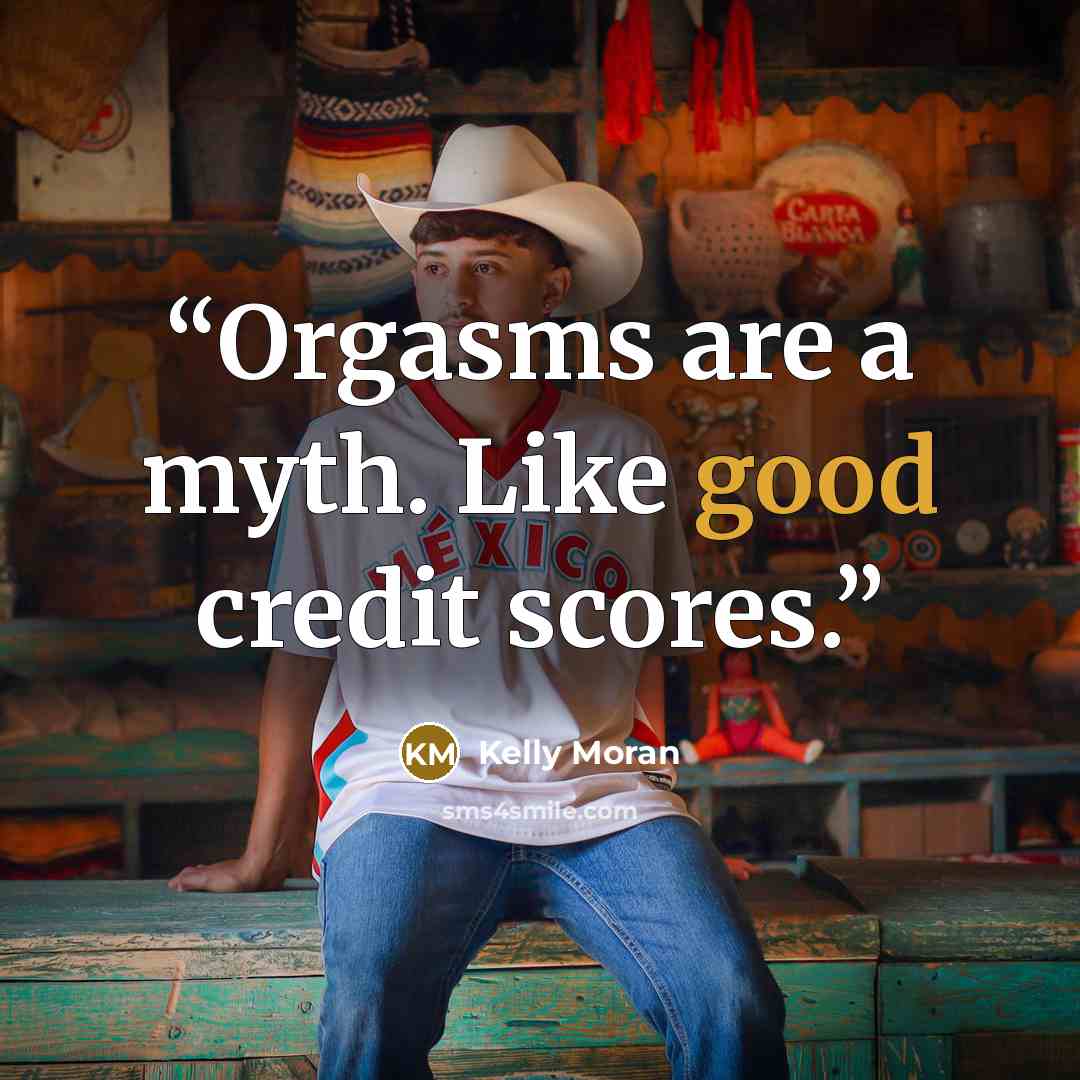 “Orgasms are a myth. Like good credit scores.” quote by Kelly Moran