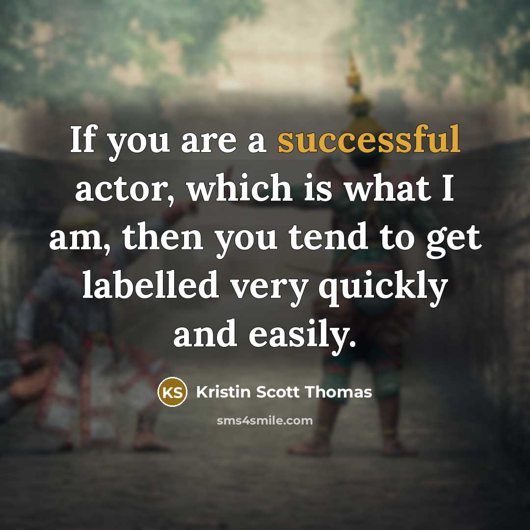 “If you are a successful actor, which is what I am, then you tend to get labelled very quickly and easily.” quote by Kristin Scott Thomas