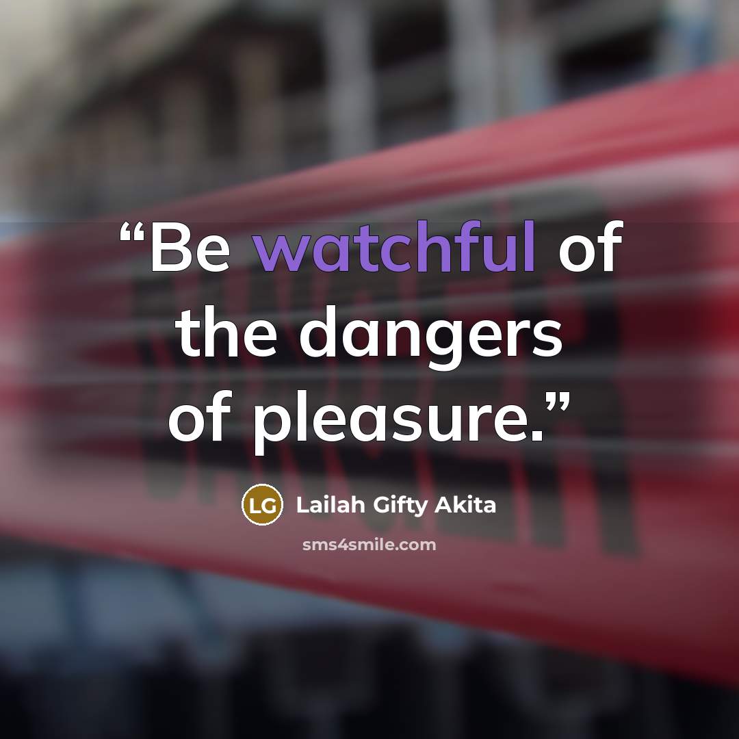 “Be watchful of the dangers of pleasure.” quote by Lailah Gifty Akita
