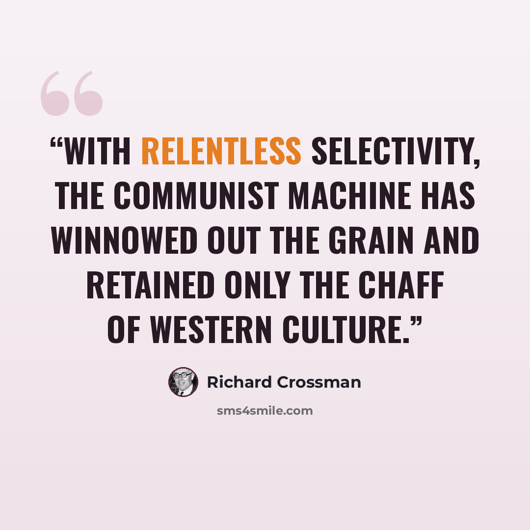 “With relentless selectivity, the Communist machine has winnowed out the grain and retained only the chaff of Western culture.” quote by Richard Crossman