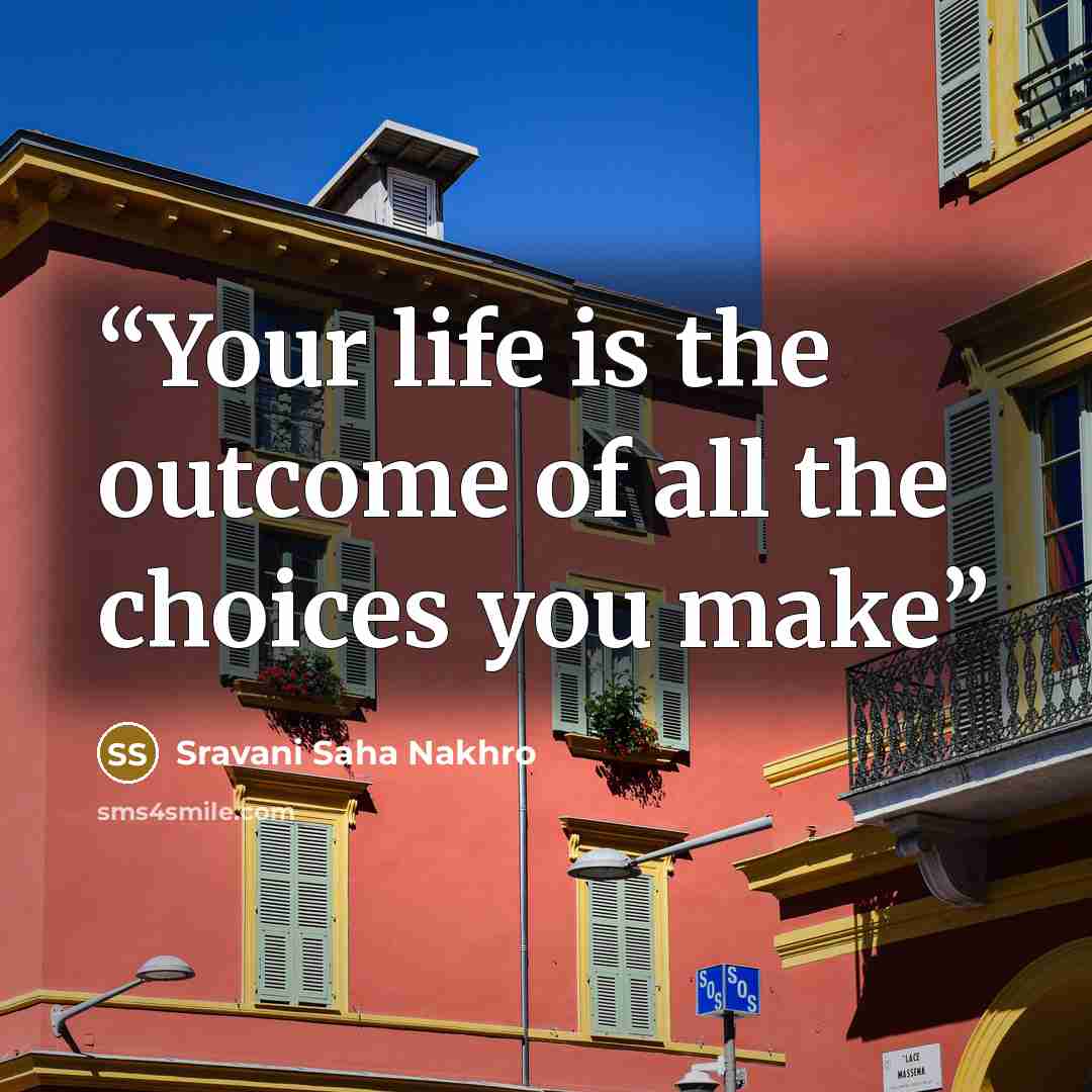 “Your life is the outcome of all the choices you make” quote by Sravani Saha Nakhro