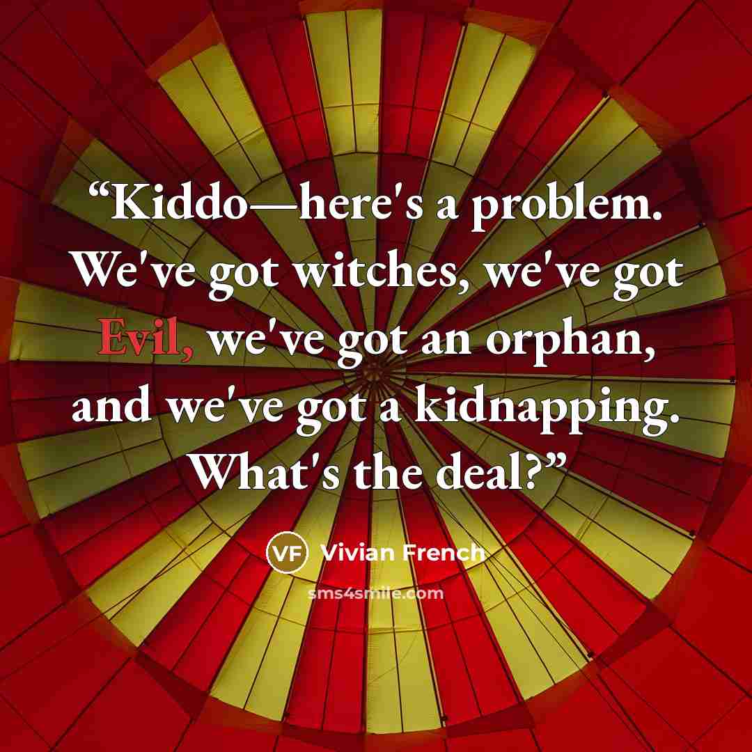 “Kiddo—here's a problem. We've got witches, we've got Evil, we've got an orphan, and we've got a kidnapping. What's the deal?” quote by Vivian French