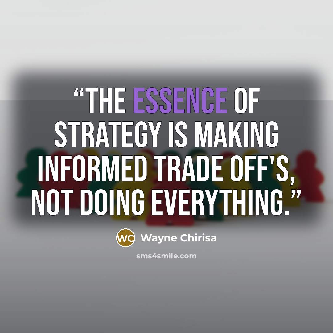 “The essence of strategy is making informed trade off's, not doing everything.” quote by Wayne Chirisa