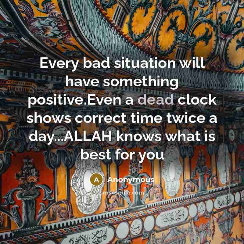“Every bad situation will have something positive.Even a dead clock shows correct time twice a day...ALLAH knows what is best for you” quote by Anonymous