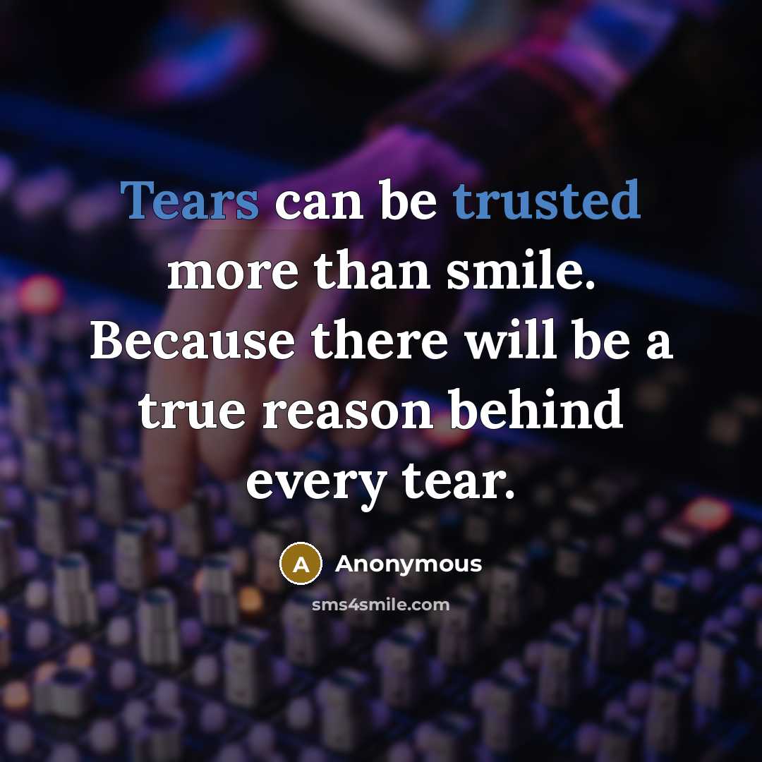 “Tears can be trusted more than smile. Because there will be a true reason behind every tear.” quote by Anonymous