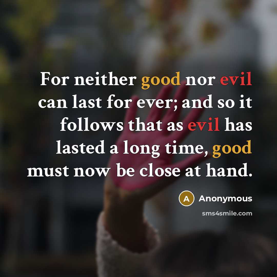 “For neither good nor evil can last for ever; and so it follows that as evil has lasted a long time, good must now be close at hand.” quote by Anonymous