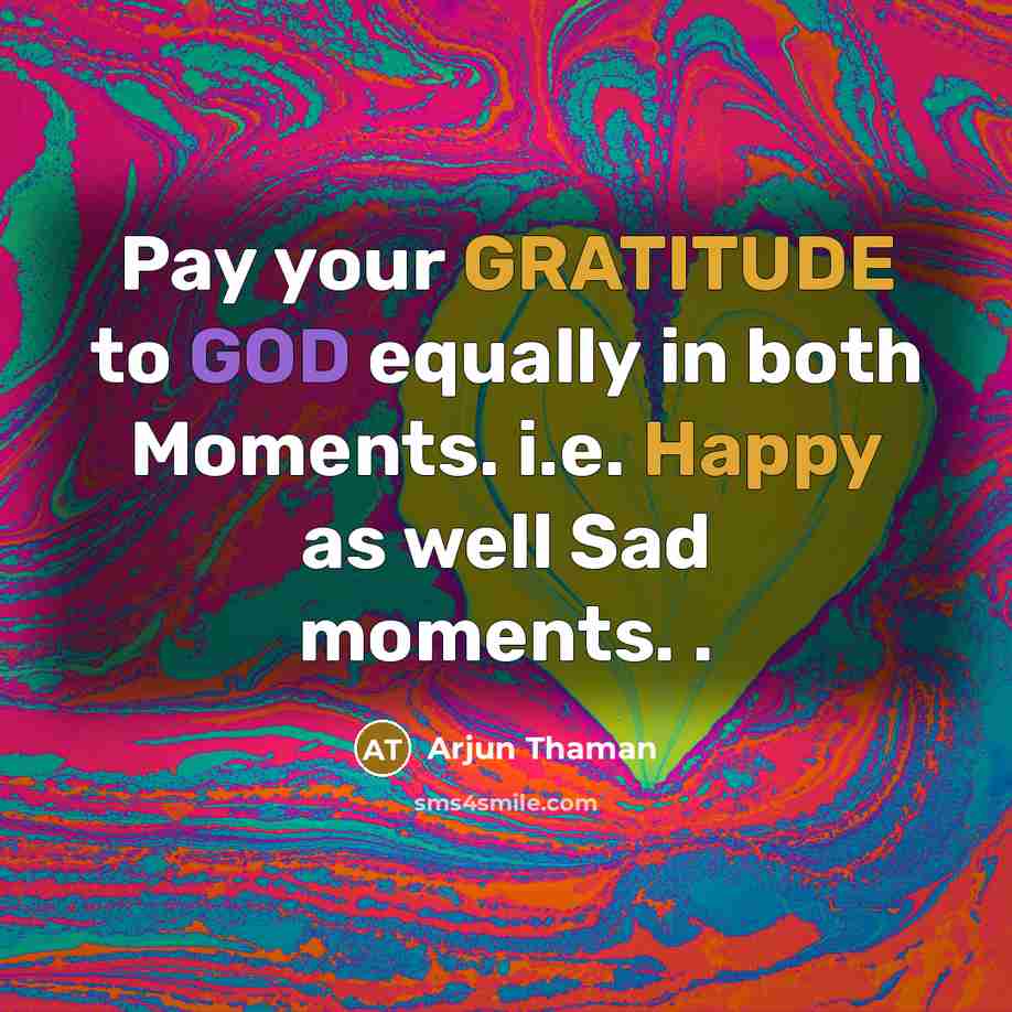 “Pay your GRATITUDE to GOD equally in both Moments. i.e. Happy as well Sad moments. .” quote by Arjun Thaman