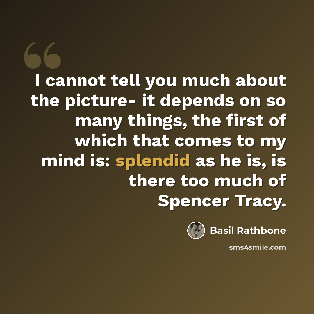 “I cannot tell you much about the picture- it depends on so many things, the first of which that comes to my mind is: splendid as he is, is there too much of Spencer Tracy.” quote by Basil Rathbone