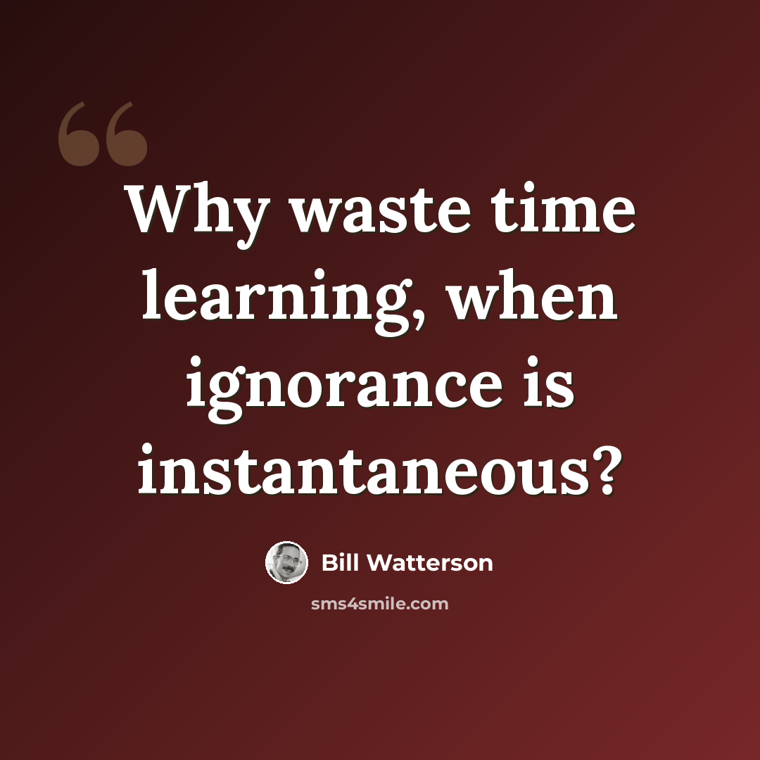 “Why waste time learning, when ignorance is instantaneous?” quote by Bill Watterson