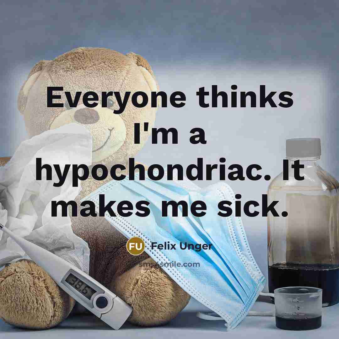 “Everyone thinks I'm a hypochondriac. It makes me sick.” quote by Felix Unger