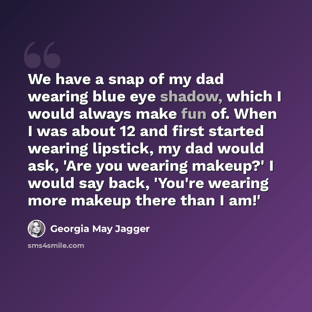 “We have a snap of my dad wearing blue eye shadow, which I would always make fun of. When I was about 12 and first started wearing lipstick, my dad would ask, 'Are you wearing makeup?' I would say back, 'You're wearing more makeup there than I am!'” quote by Georgia May Jagger