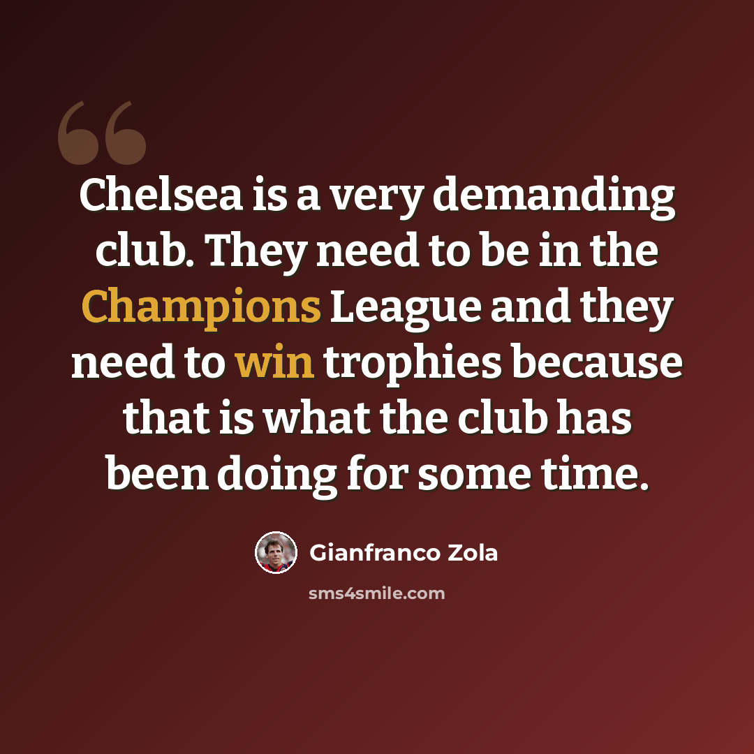 “Chelsea is a very demanding club. They need to be in the Champions League and they need to win trophies because that is what the club has been doing for some time.” quote by Gianfranco Zola
