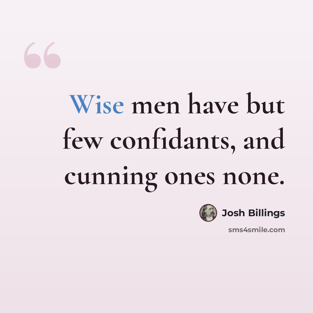 “Wise men have but few confidants, and cunning ones none.” quote by Josh Billings