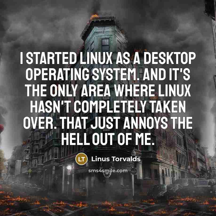 “I started Linux as a desktop operating system. And it's the only area where Linux hasn't completely taken over. That just annoys the hell out of me.” quote by Linus Torvalds