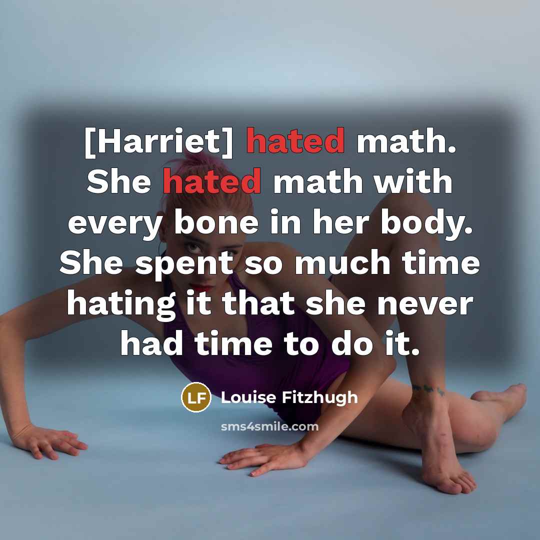 “[Harriet] hated math. She hated math with every bone in her body. She spent so much time hating it that she never had time to do it.” quote by Louise Fitzhugh