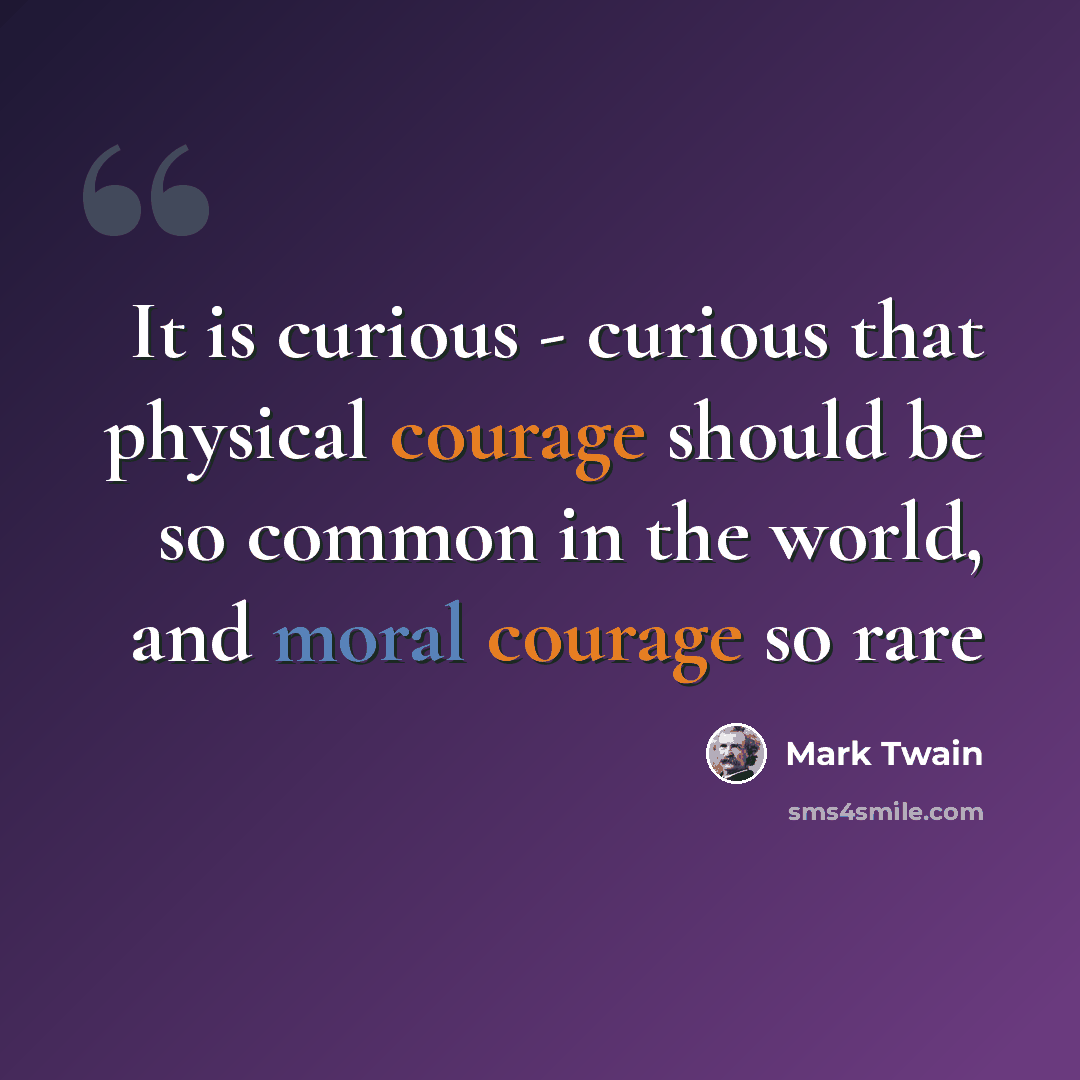 “It is curious - curious that physical courage should be so common in the world, and moral courage so rare” quote by Mark Twain
