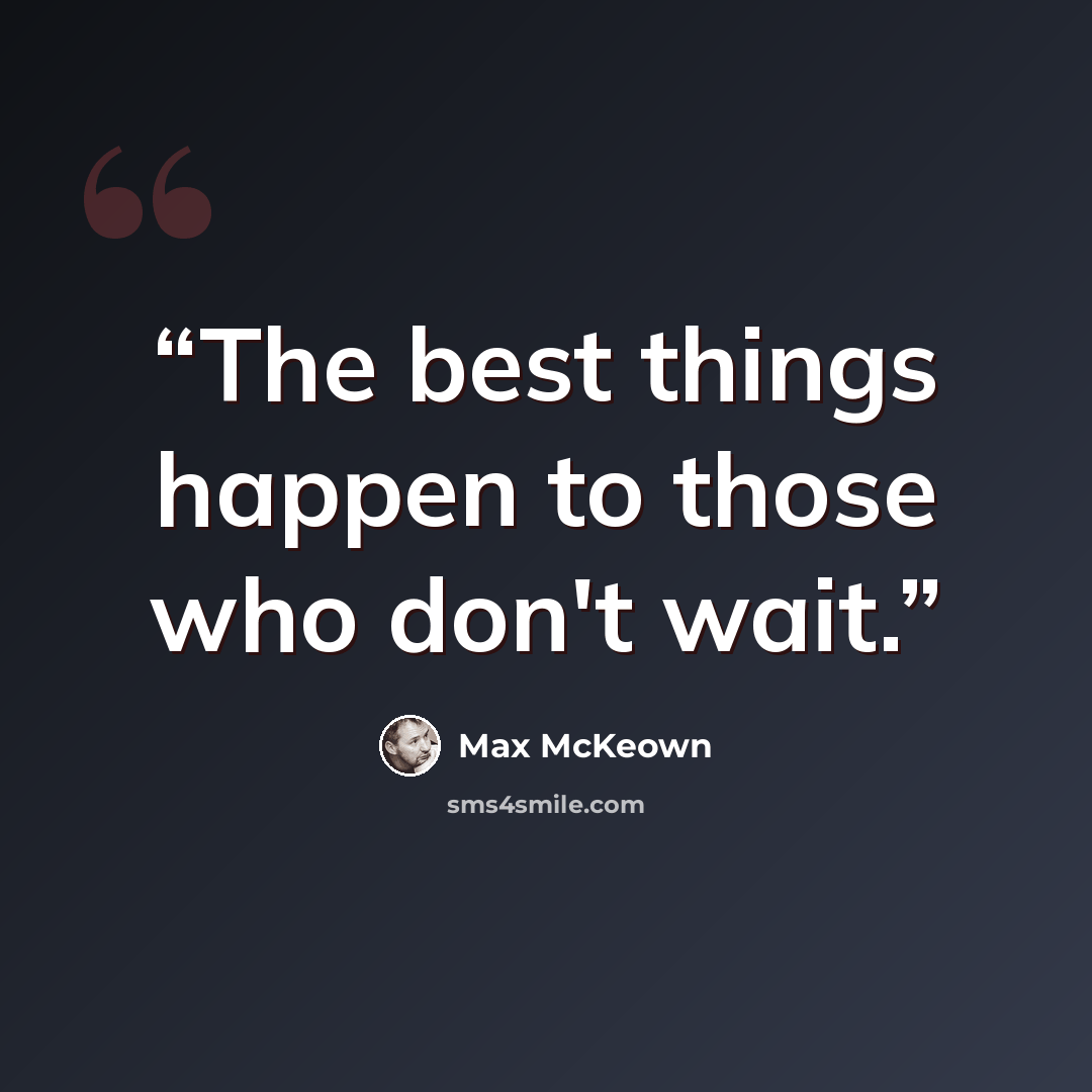 “The best things happen to those who don't wait.” quote by Max McKeown