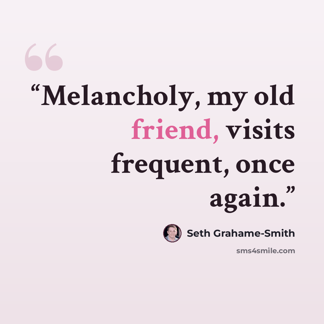 “Melancholy, my old friend, visits frequent, once again.” quote by Seth Grahame-Smith