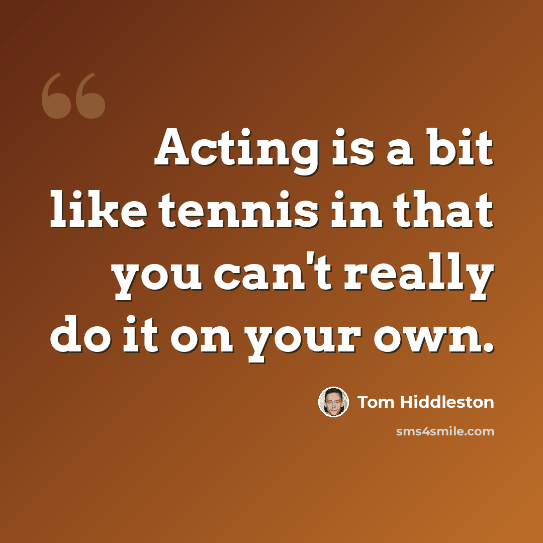 “Acting is a bit like tennis in that you can't really do it on your own.” quote by Tom Hiddleston