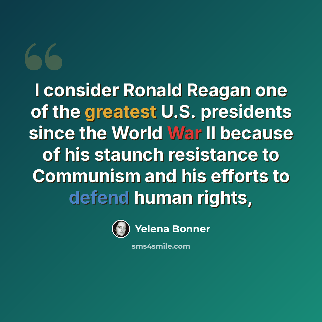 “I consider Ronald Reagan one of the greatest U.S. presidents since the World War II because of his staunch resistance to Communism and his efforts to defend human rights,” quote by Yelena Bonner