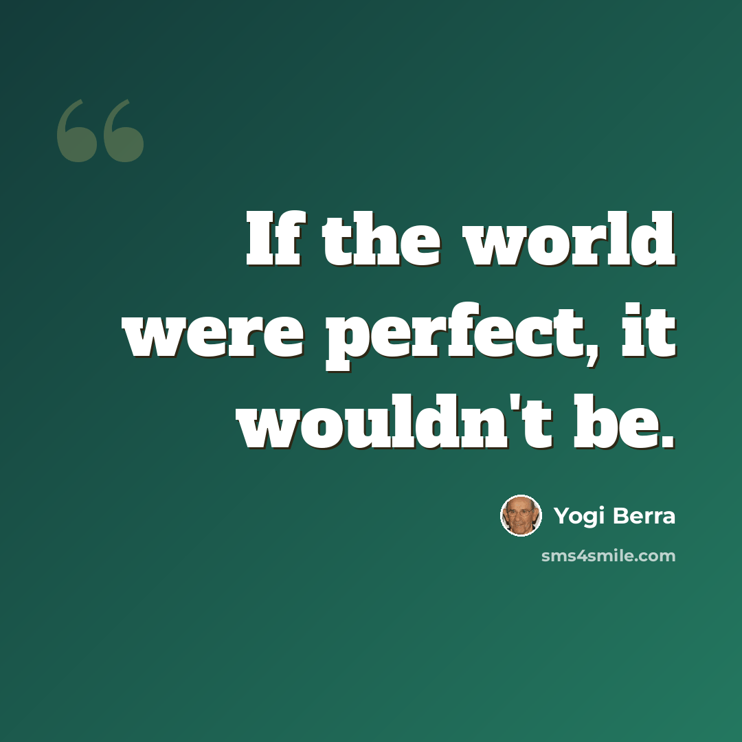 “If the world were perfect, it wouldn't be.” quote by Yogi Berra