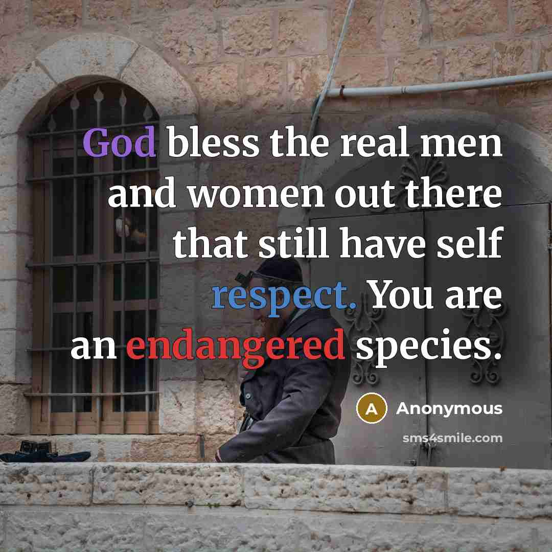 “God bless the real men and women out there that still have self respect. You are an endangered species.” quote by Anonymous