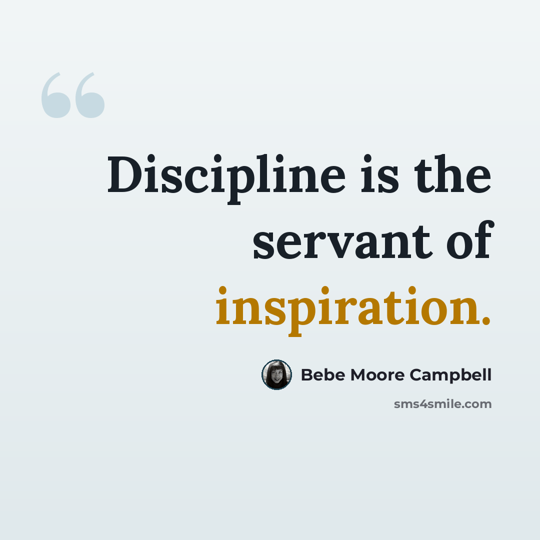 “Discipline is the servant of inspiration.” quote by Bebe Moore Campbell