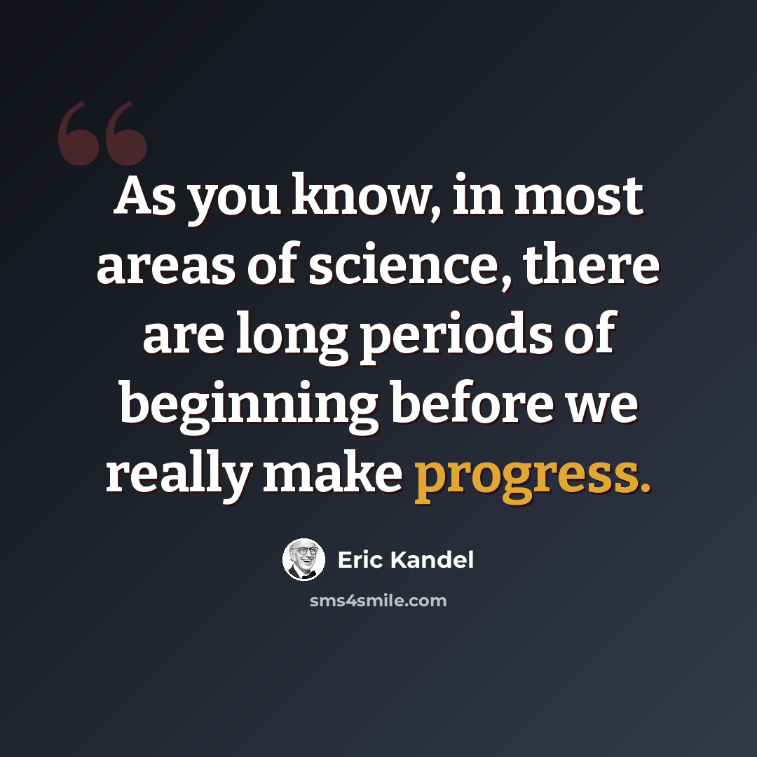 “As you know, in most areas of science, there are long periods of beginning before we really make progress.” quote by Eric Kandel