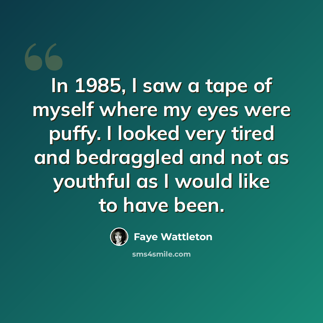 “In 1985, I saw a tape of myself where my eyes were puffy. I looked very tired and bedraggled and not as youthful as I would like to have been.” quote by Faye Wattleton