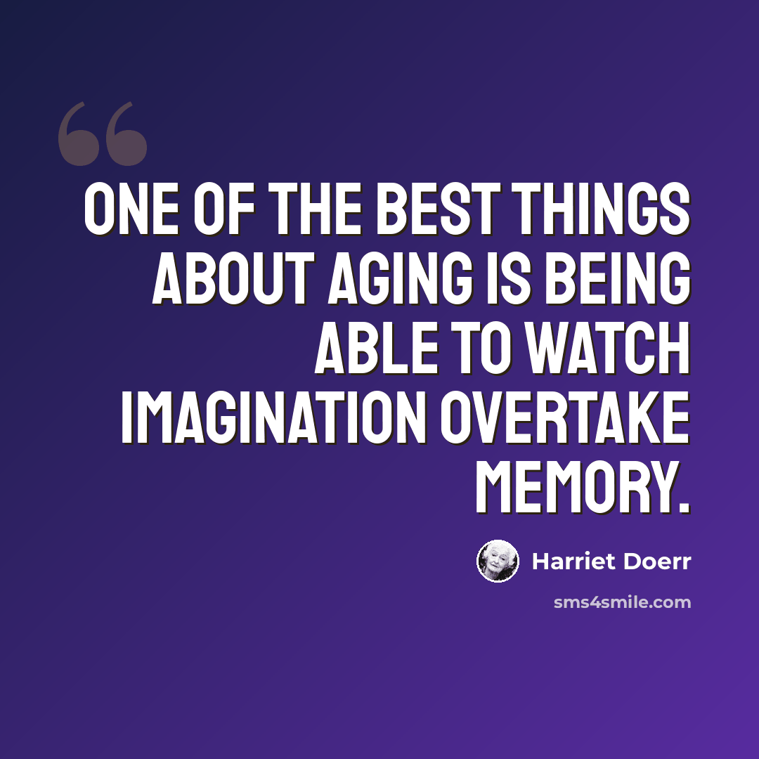 “One of the best things about aging is being able to watch imagination overtake memory.” quote by Harriet Doerr