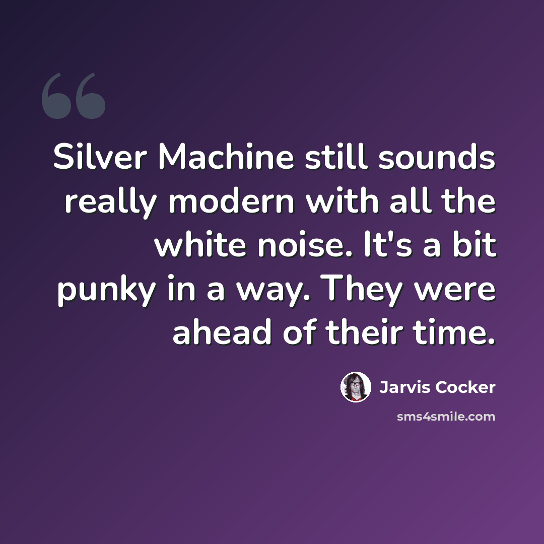 “Silver Machine still sounds really modern with all the white noise. It's a bit punky in a way. They were ahead of their time.” quote by Jarvis Cocker