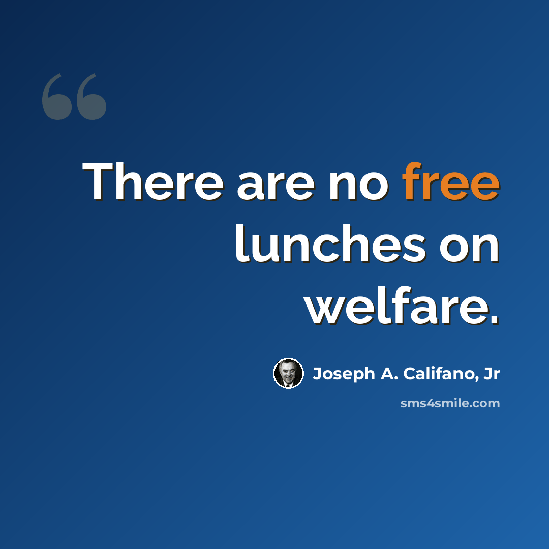 “There are no free lunches on welfare.” quote by Joseph A. Califano, Jr