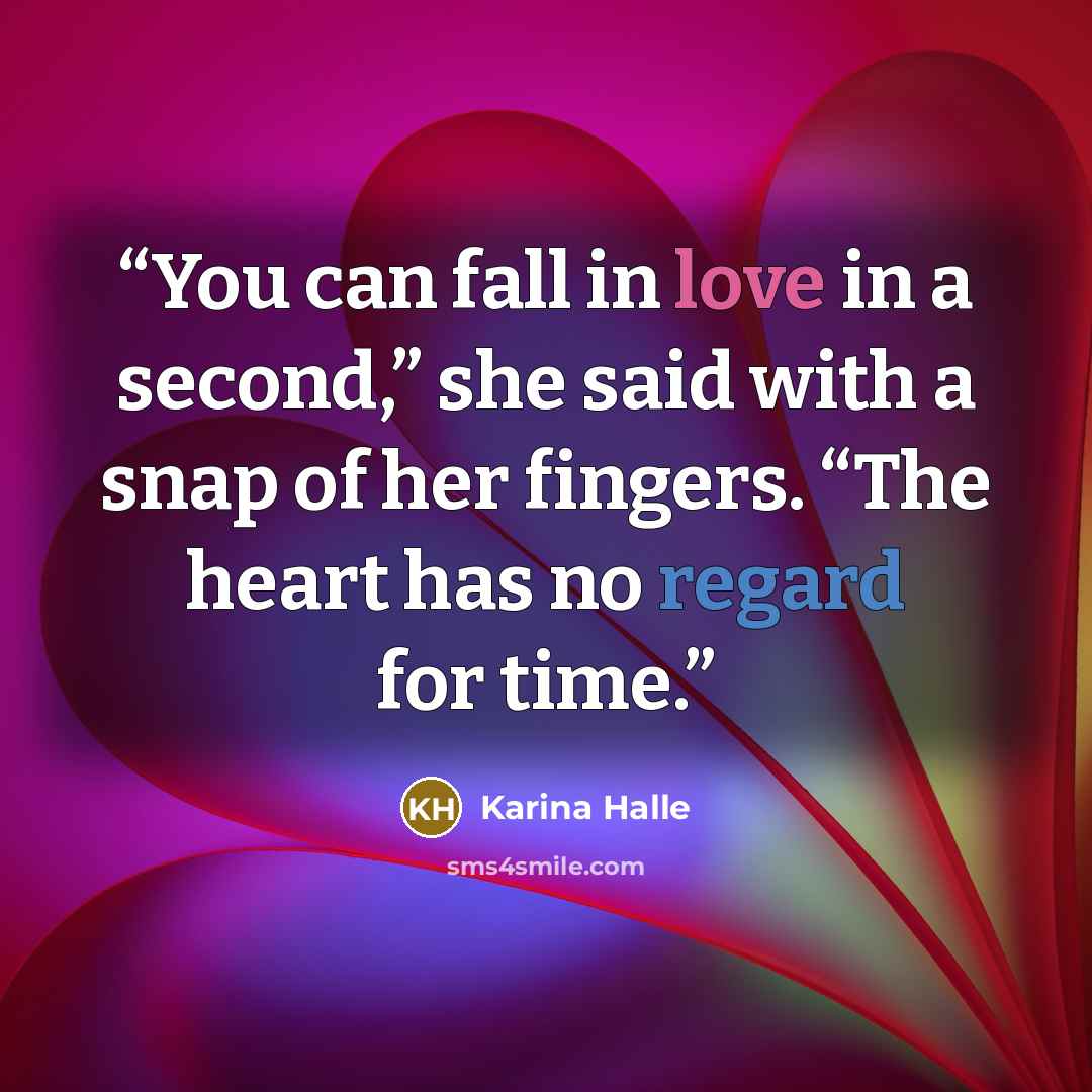 “You can fall in love in a second,” she said with a snap of her fingers. “The heart has no regard for time.” quote by Karina Halle