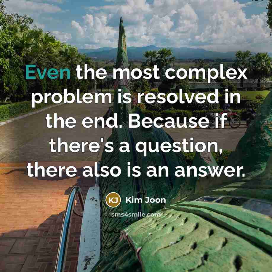 “Even the most complex problem is resolved in the end. Because if there's a question, there also is an answer.” quote by Kim Joon
