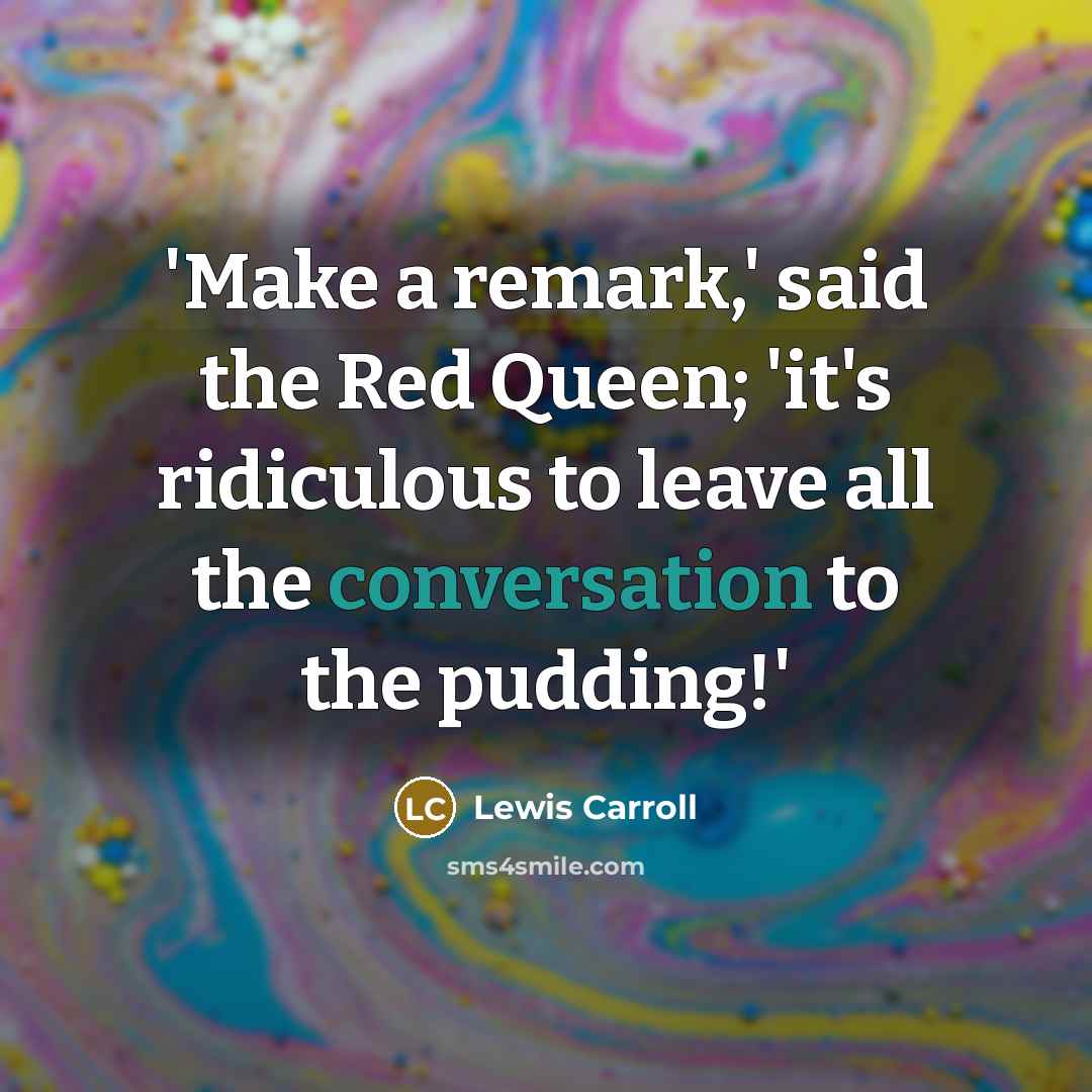 “'Make a remark,' said the Red Queen; 'it's ridiculous to leave all the conversation to the pudding!'” quote by Lewis Carroll