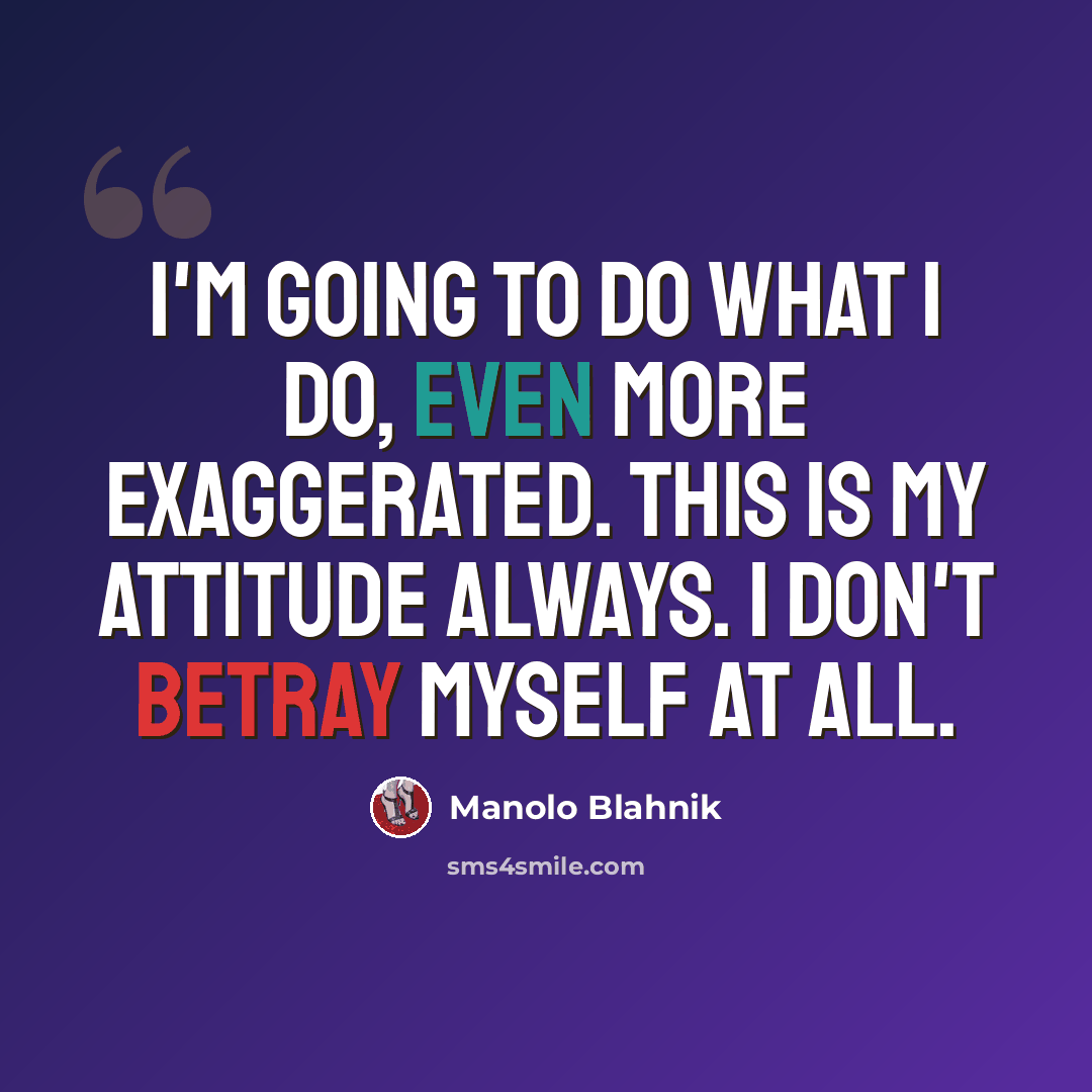 “I'm going to do what I do, even more exaggerated. This is my attitude always. I don't betray myself at all.” quote by Manolo Blahnik