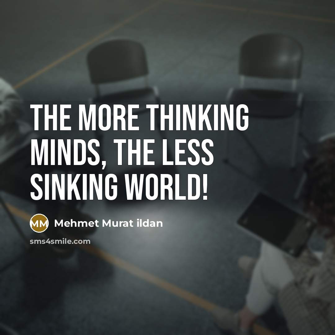 “The more thinking minds, the less sinking world!” quote by Mehmet Murat Ildan