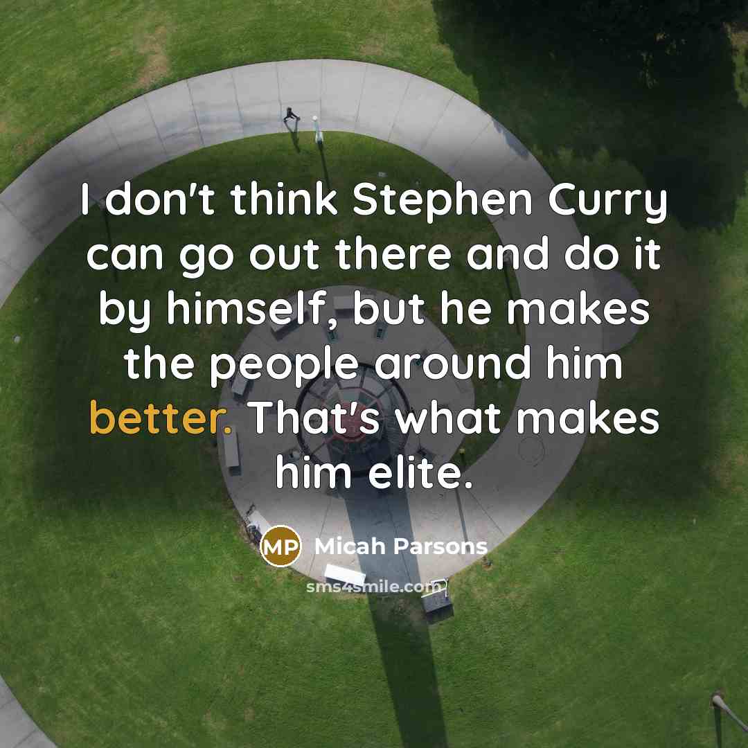 “I don't think Stephen Curry can go out there and do it by himself, but he makes the people around him better. That's what makes him elite.” quote by Micah Parsons