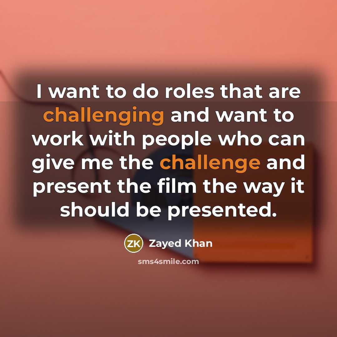 “I want to do roles that are challenging and want to work with people who can give me the challenge and present the film the way it should be presented.” quote by Zayed Khan