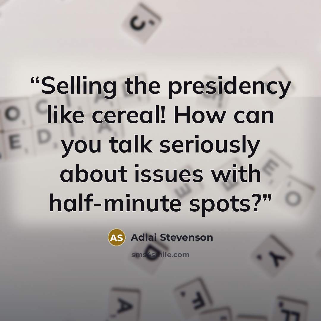 “Selling the presidency like cereal! How can you talk seriously about issues with half-minute spots?” quote by Adlai Stevenson