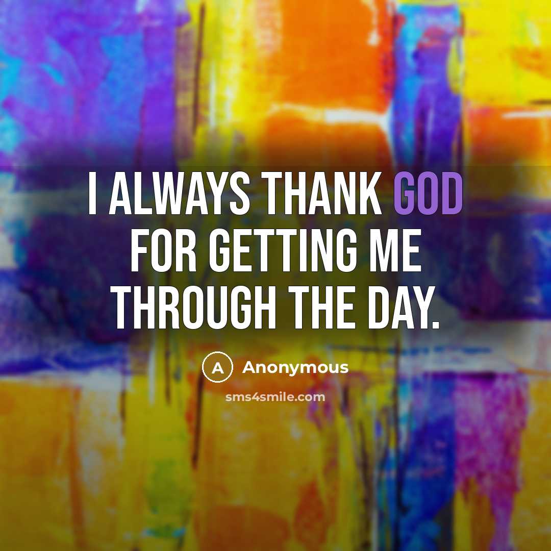 “I always thank God for getting me through the day.” quote by Anonymous